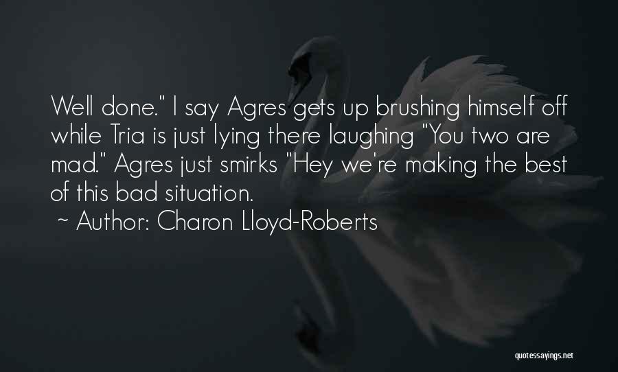 Charon Lloyd-Roberts Quotes: Well Done. I Say Agres Gets Up Brushing Himself Off While Tria Is Just Lying There Laughing You Two Are