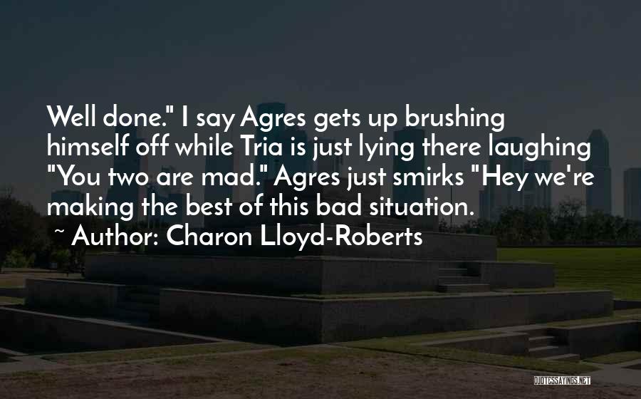 Charon Lloyd-Roberts Quotes: Well Done. I Say Agres Gets Up Brushing Himself Off While Tria Is Just Lying There Laughing You Two Are