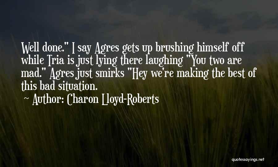 Charon Lloyd-Roberts Quotes: Well Done. I Say Agres Gets Up Brushing Himself Off While Tria Is Just Lying There Laughing You Two Are