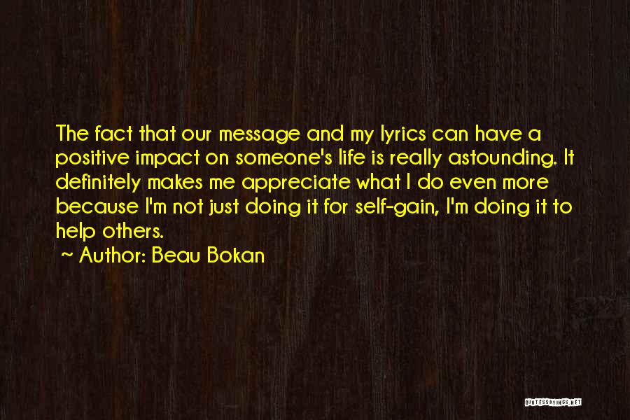 Beau Bokan Quotes: The Fact That Our Message And My Lyrics Can Have A Positive Impact On Someone's Life Is Really Astounding. It