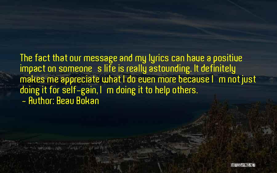 Beau Bokan Quotes: The Fact That Our Message And My Lyrics Can Have A Positive Impact On Someone's Life Is Really Astounding. It