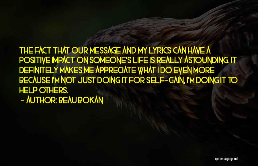 Beau Bokan Quotes: The Fact That Our Message And My Lyrics Can Have A Positive Impact On Someone's Life Is Really Astounding. It