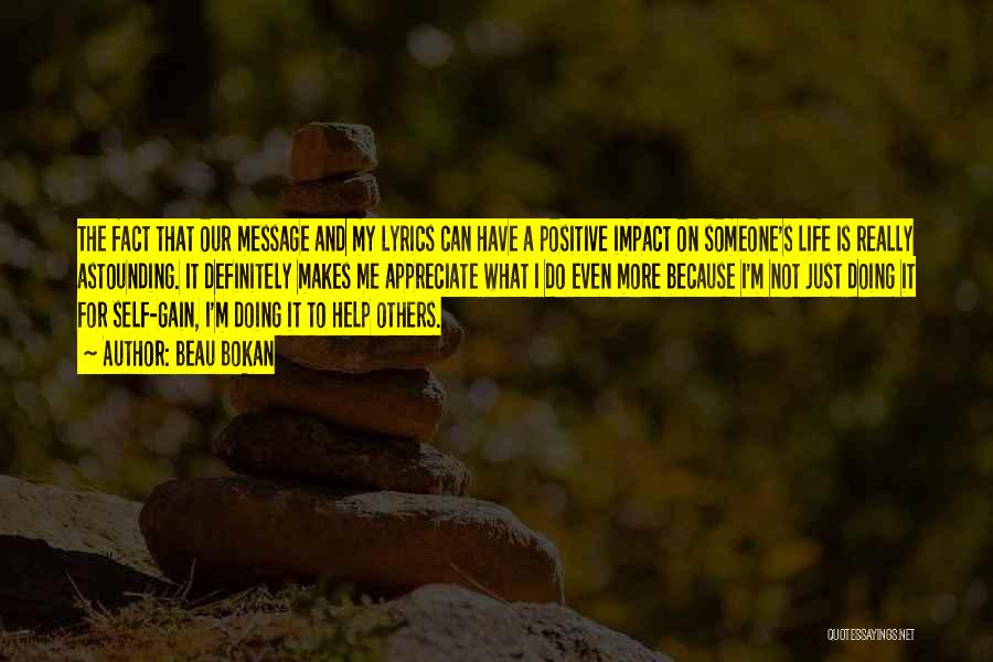 Beau Bokan Quotes: The Fact That Our Message And My Lyrics Can Have A Positive Impact On Someone's Life Is Really Astounding. It