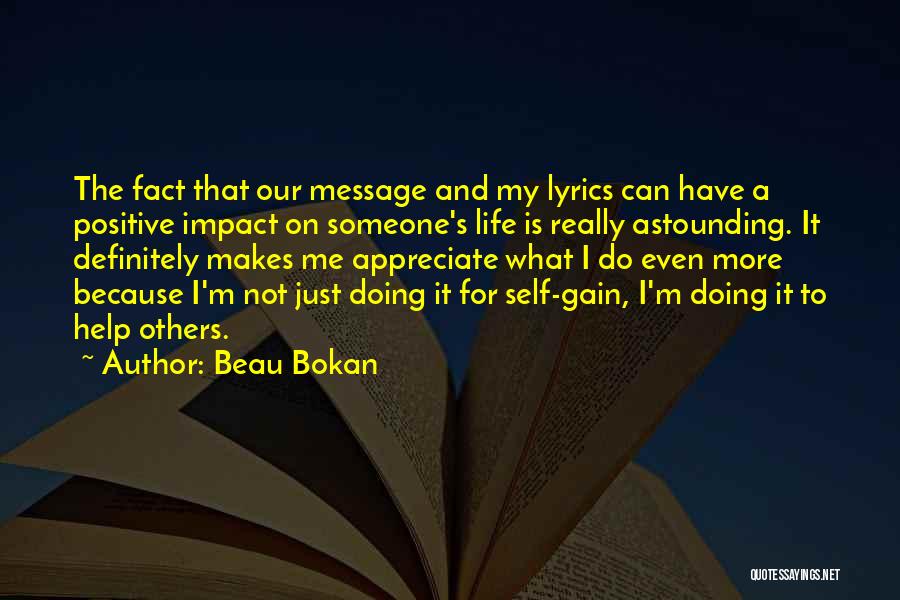 Beau Bokan Quotes: The Fact That Our Message And My Lyrics Can Have A Positive Impact On Someone's Life Is Really Astounding. It