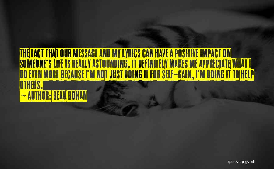 Beau Bokan Quotes: The Fact That Our Message And My Lyrics Can Have A Positive Impact On Someone's Life Is Really Astounding. It