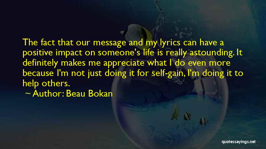 Beau Bokan Quotes: The Fact That Our Message And My Lyrics Can Have A Positive Impact On Someone's Life Is Really Astounding. It