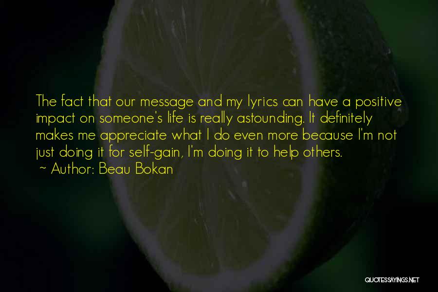 Beau Bokan Quotes: The Fact That Our Message And My Lyrics Can Have A Positive Impact On Someone's Life Is Really Astounding. It