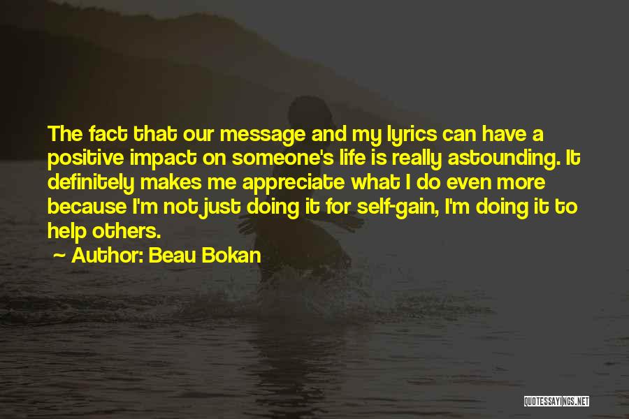 Beau Bokan Quotes: The Fact That Our Message And My Lyrics Can Have A Positive Impact On Someone's Life Is Really Astounding. It