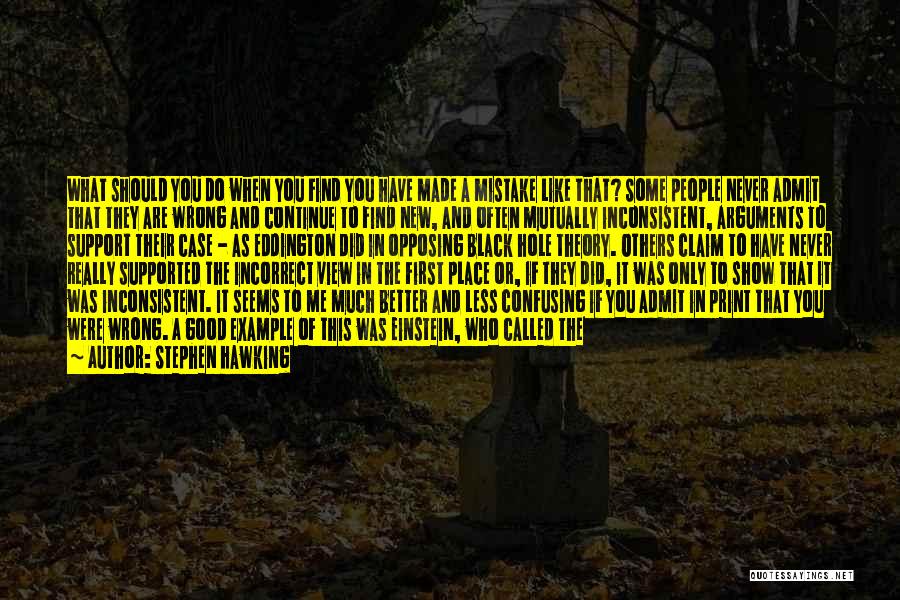 Stephen Hawking Quotes: What Should You Do When You Find You Have Made A Mistake Like That? Some People Never Admit That They