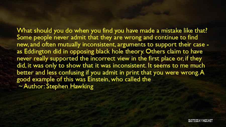 Stephen Hawking Quotes: What Should You Do When You Find You Have Made A Mistake Like That? Some People Never Admit That They