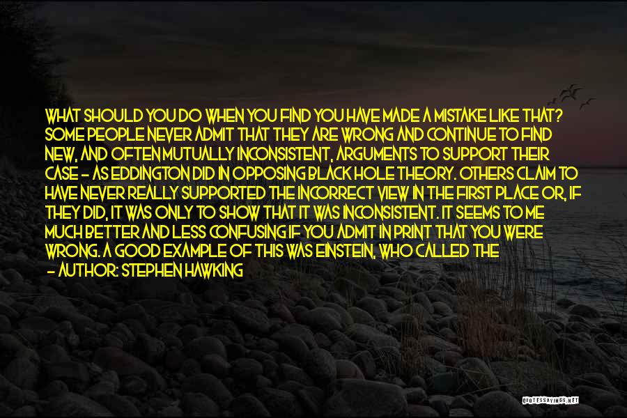 Stephen Hawking Quotes: What Should You Do When You Find You Have Made A Mistake Like That? Some People Never Admit That They