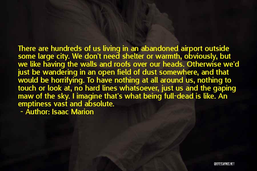 Isaac Marion Quotes: There Are Hundreds Of Us Living In An Abandoned Airport Outside Some Large City. We Don't Need Shelter Or Warmth,