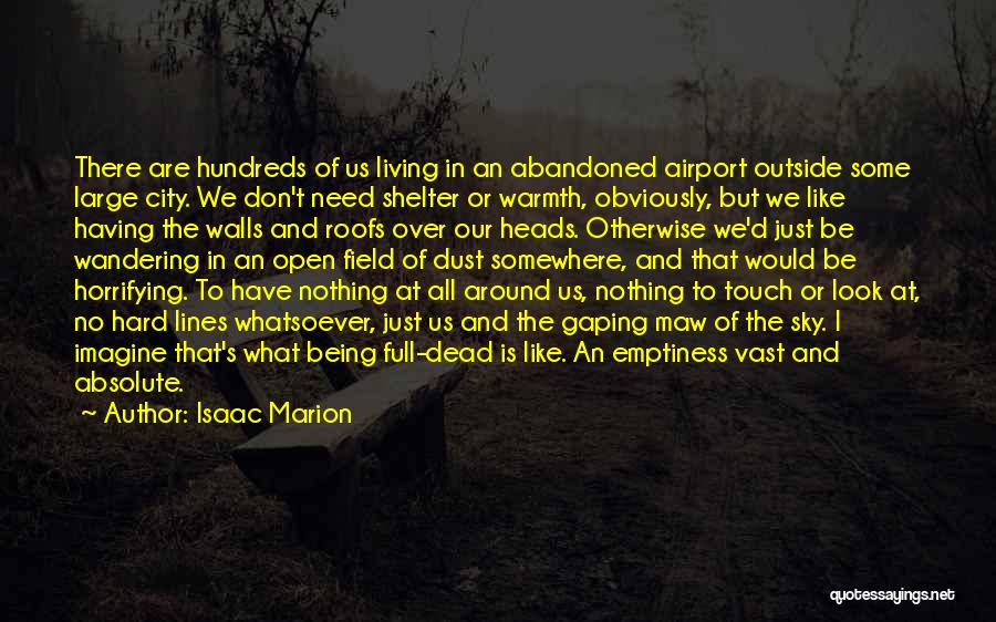 Isaac Marion Quotes: There Are Hundreds Of Us Living In An Abandoned Airport Outside Some Large City. We Don't Need Shelter Or Warmth,