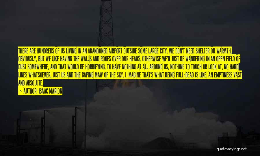 Isaac Marion Quotes: There Are Hundreds Of Us Living In An Abandoned Airport Outside Some Large City. We Don't Need Shelter Or Warmth,