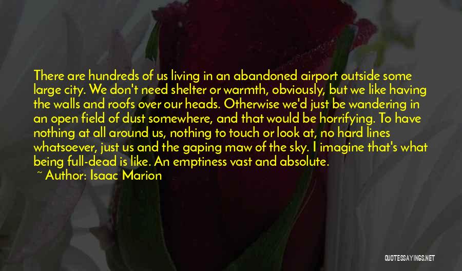 Isaac Marion Quotes: There Are Hundreds Of Us Living In An Abandoned Airport Outside Some Large City. We Don't Need Shelter Or Warmth,
