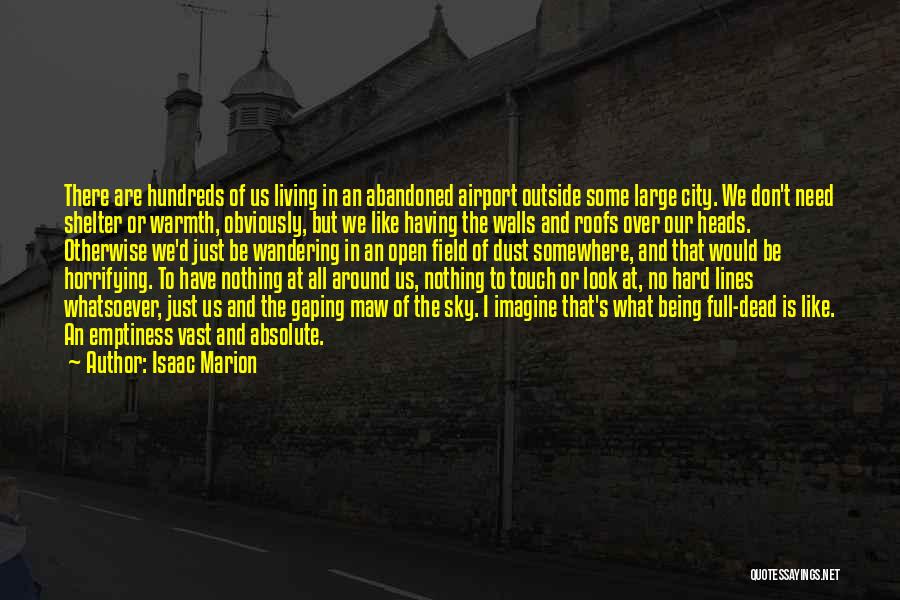 Isaac Marion Quotes: There Are Hundreds Of Us Living In An Abandoned Airport Outside Some Large City. We Don't Need Shelter Or Warmth,