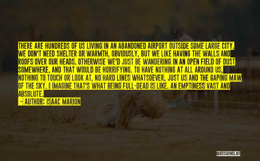 Isaac Marion Quotes: There Are Hundreds Of Us Living In An Abandoned Airport Outside Some Large City. We Don't Need Shelter Or Warmth,