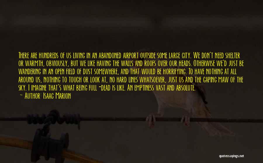 Isaac Marion Quotes: There Are Hundreds Of Us Living In An Abandoned Airport Outside Some Large City. We Don't Need Shelter Or Warmth,