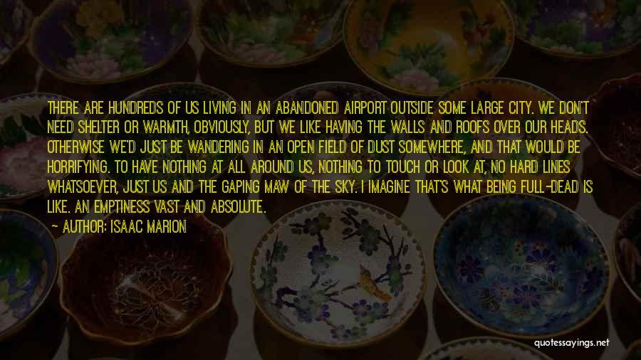 Isaac Marion Quotes: There Are Hundreds Of Us Living In An Abandoned Airport Outside Some Large City. We Don't Need Shelter Or Warmth,