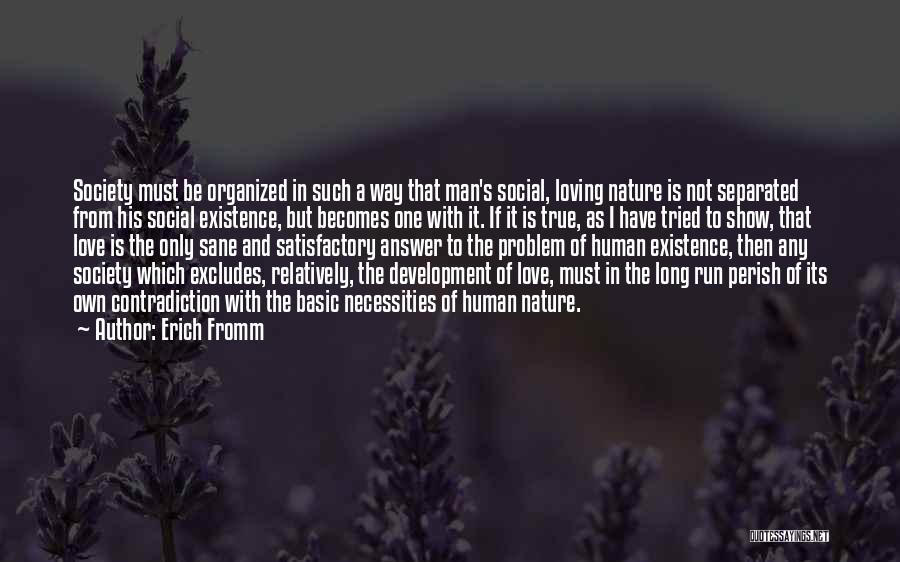 Erich Fromm Quotes: Society Must Be Organized In Such A Way That Man's Social, Loving Nature Is Not Separated From His Social Existence,