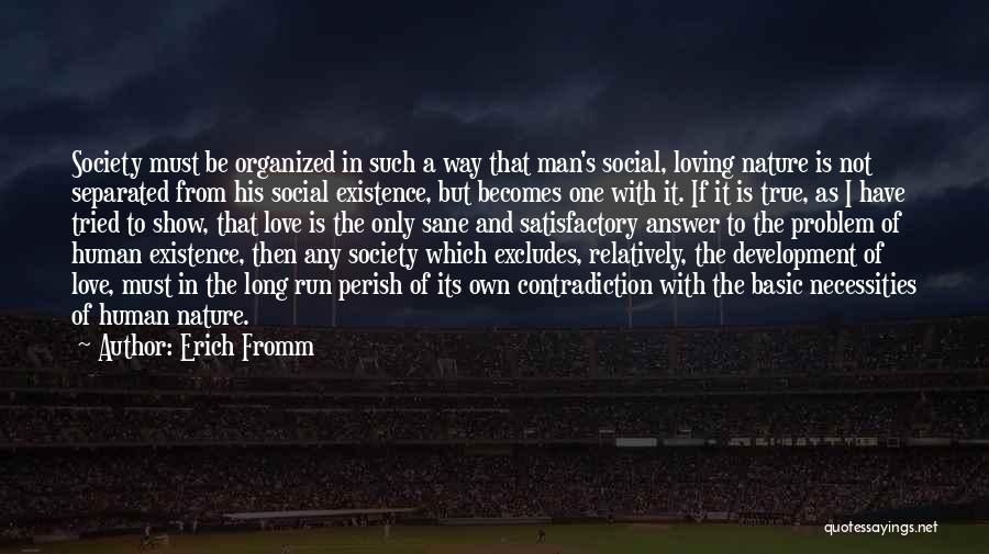 Erich Fromm Quotes: Society Must Be Organized In Such A Way That Man's Social, Loving Nature Is Not Separated From His Social Existence,