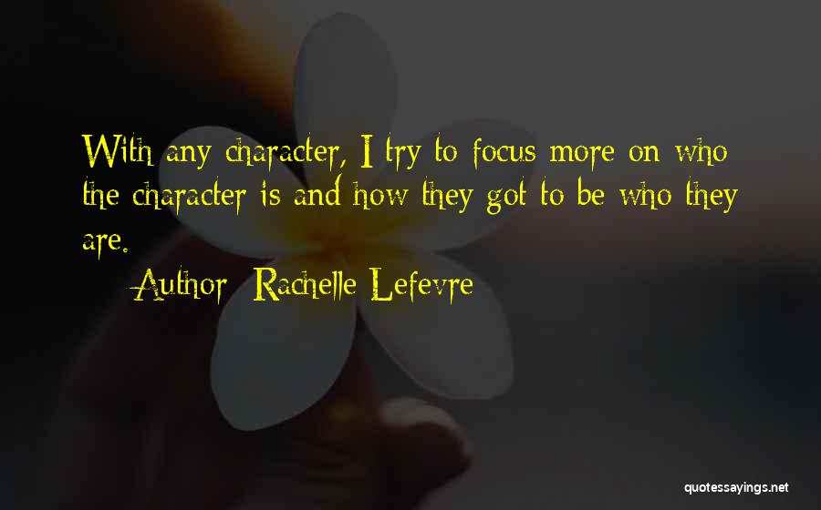 Rachelle Lefevre Quotes: With Any Character, I Try To Focus More On Who The Character Is And How They Got To Be Who