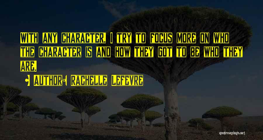 Rachelle Lefevre Quotes: With Any Character, I Try To Focus More On Who The Character Is And How They Got To Be Who