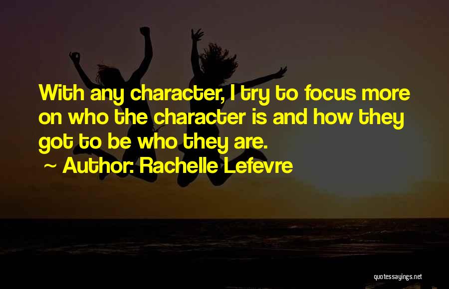 Rachelle Lefevre Quotes: With Any Character, I Try To Focus More On Who The Character Is And How They Got To Be Who