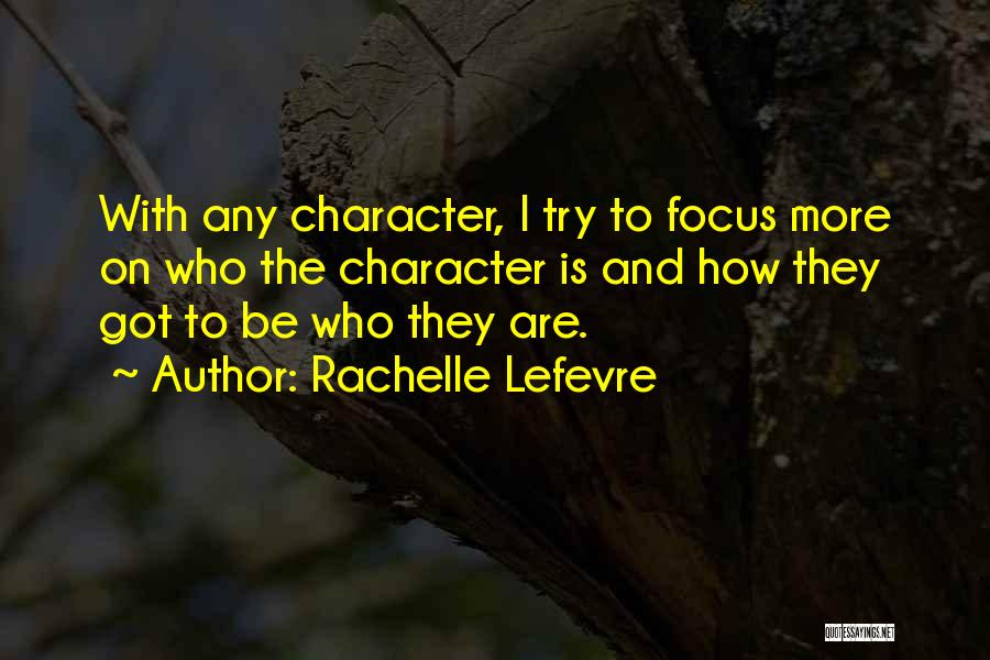 Rachelle Lefevre Quotes: With Any Character, I Try To Focus More On Who The Character Is And How They Got To Be Who