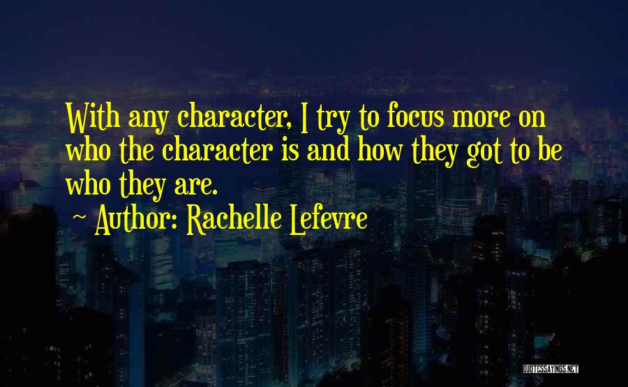 Rachelle Lefevre Quotes: With Any Character, I Try To Focus More On Who The Character Is And How They Got To Be Who