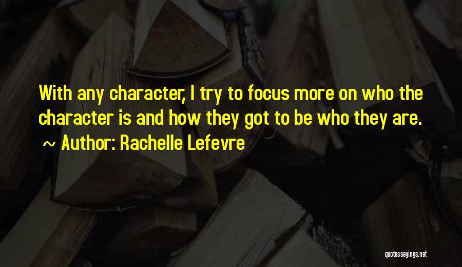 Rachelle Lefevre Quotes: With Any Character, I Try To Focus More On Who The Character Is And How They Got To Be Who