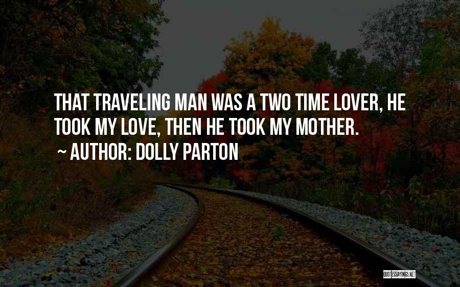 Dolly Parton Quotes: That Traveling Man Was A Two Time Lover, He Took My Love, Then He Took My Mother.
