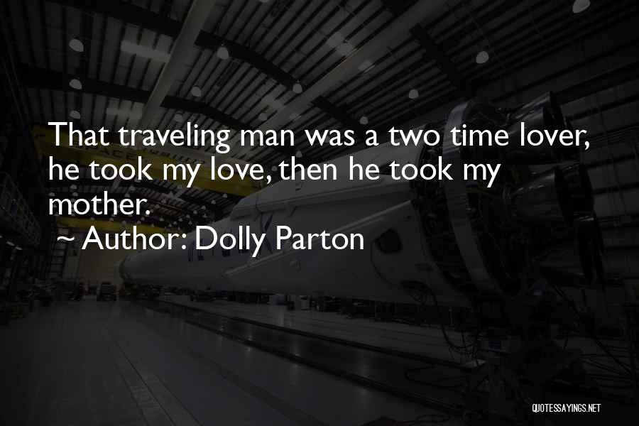 Dolly Parton Quotes: That Traveling Man Was A Two Time Lover, He Took My Love, Then He Took My Mother.