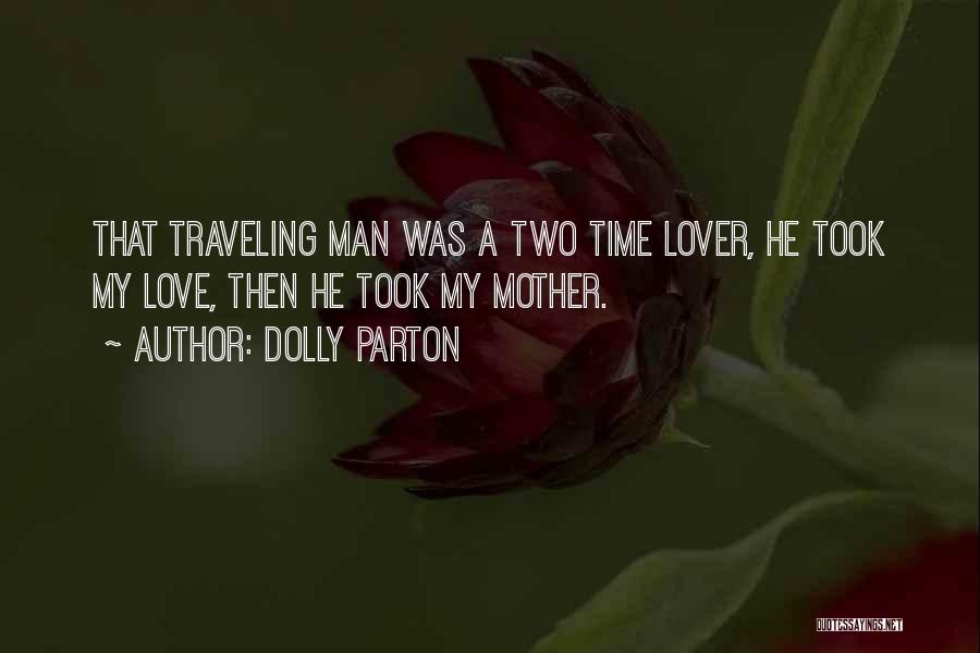 Dolly Parton Quotes: That Traveling Man Was A Two Time Lover, He Took My Love, Then He Took My Mother.
