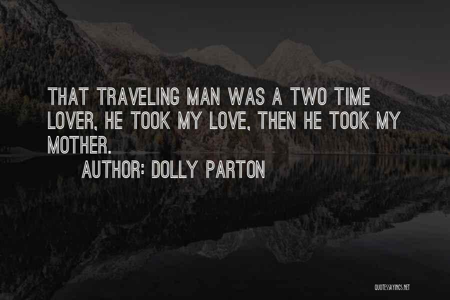 Dolly Parton Quotes: That Traveling Man Was A Two Time Lover, He Took My Love, Then He Took My Mother.