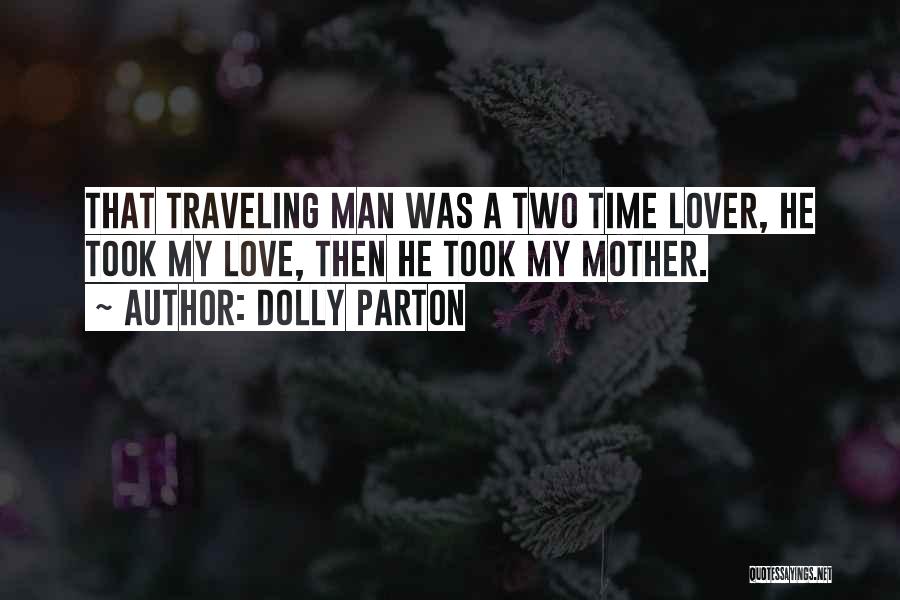 Dolly Parton Quotes: That Traveling Man Was A Two Time Lover, He Took My Love, Then He Took My Mother.