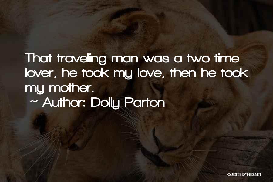 Dolly Parton Quotes: That Traveling Man Was A Two Time Lover, He Took My Love, Then He Took My Mother.