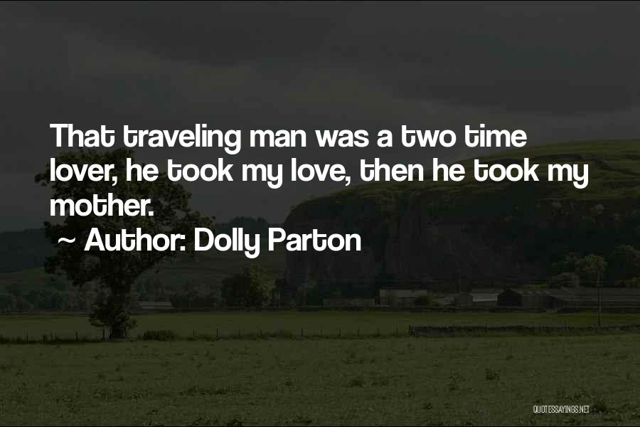Dolly Parton Quotes: That Traveling Man Was A Two Time Lover, He Took My Love, Then He Took My Mother.