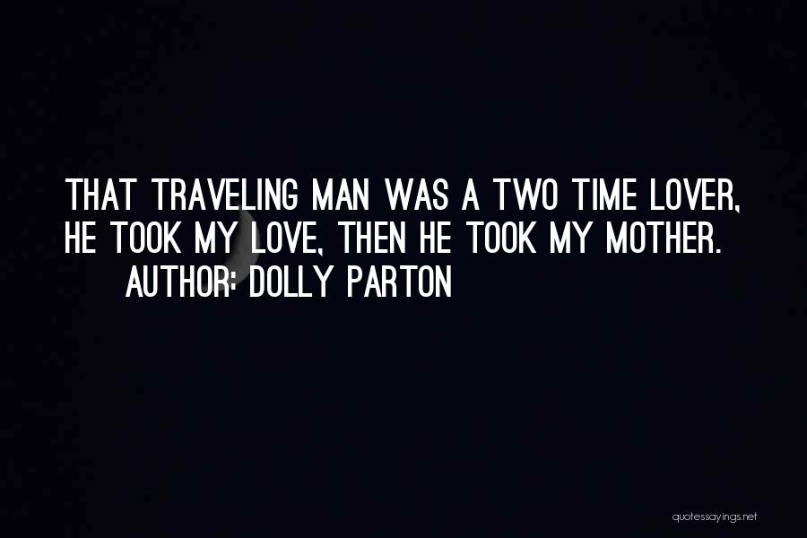 Dolly Parton Quotes: That Traveling Man Was A Two Time Lover, He Took My Love, Then He Took My Mother.
