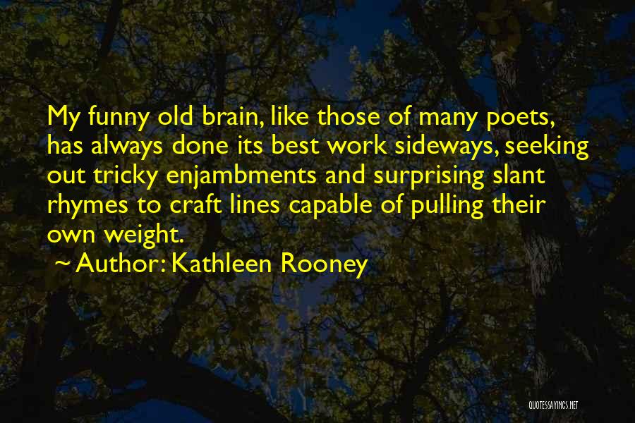 Kathleen Rooney Quotes: My Funny Old Brain, Like Those Of Many Poets, Has Always Done Its Best Work Sideways, Seeking Out Tricky Enjambments