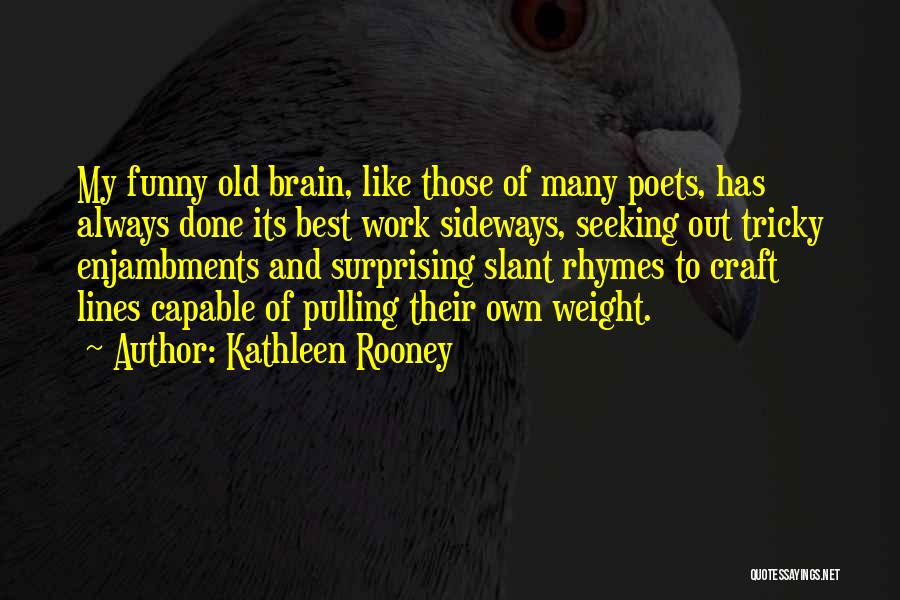 Kathleen Rooney Quotes: My Funny Old Brain, Like Those Of Many Poets, Has Always Done Its Best Work Sideways, Seeking Out Tricky Enjambments