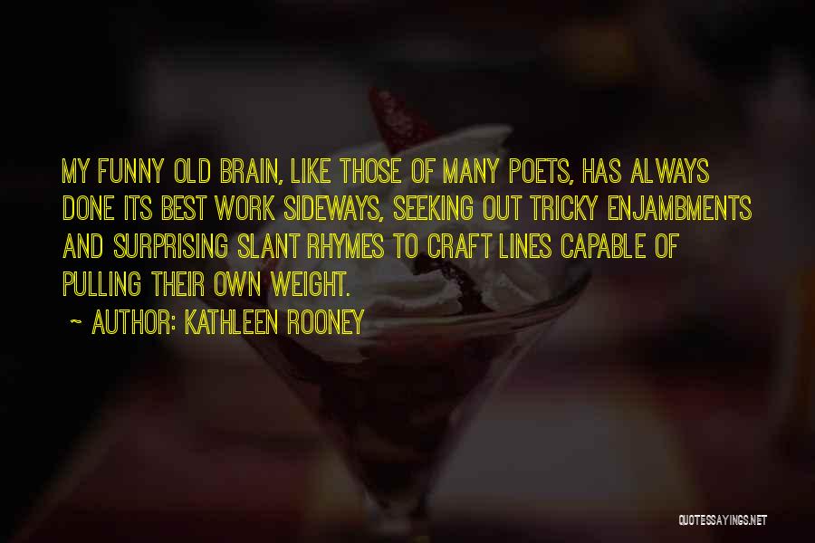 Kathleen Rooney Quotes: My Funny Old Brain, Like Those Of Many Poets, Has Always Done Its Best Work Sideways, Seeking Out Tricky Enjambments