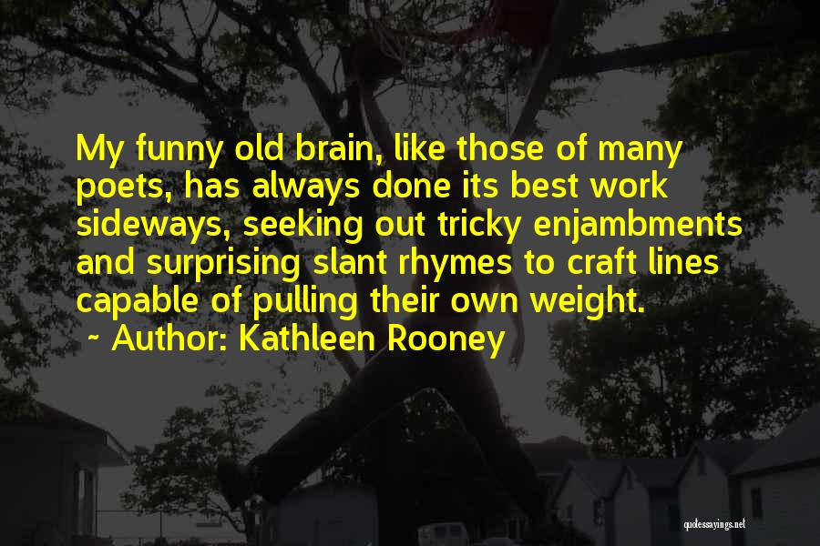 Kathleen Rooney Quotes: My Funny Old Brain, Like Those Of Many Poets, Has Always Done Its Best Work Sideways, Seeking Out Tricky Enjambments