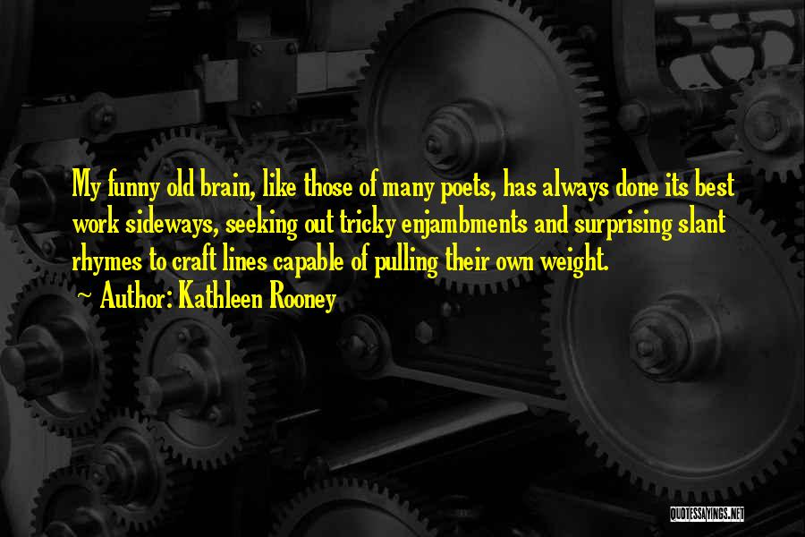 Kathleen Rooney Quotes: My Funny Old Brain, Like Those Of Many Poets, Has Always Done Its Best Work Sideways, Seeking Out Tricky Enjambments