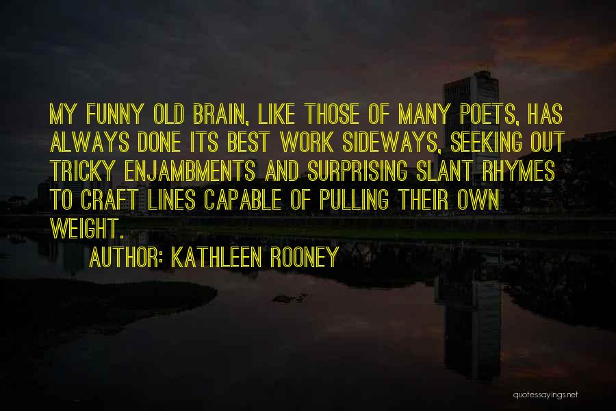 Kathleen Rooney Quotes: My Funny Old Brain, Like Those Of Many Poets, Has Always Done Its Best Work Sideways, Seeking Out Tricky Enjambments