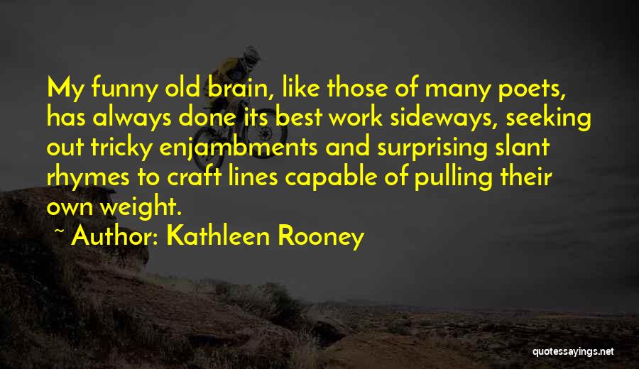 Kathleen Rooney Quotes: My Funny Old Brain, Like Those Of Many Poets, Has Always Done Its Best Work Sideways, Seeking Out Tricky Enjambments
