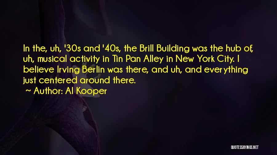 Al Kooper Quotes: In The, Uh, '30s And '40s, The Brill Building Was The Hub Of, Uh, Musical Activity In Tin Pan Alley