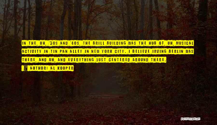 Al Kooper Quotes: In The, Uh, '30s And '40s, The Brill Building Was The Hub Of, Uh, Musical Activity In Tin Pan Alley