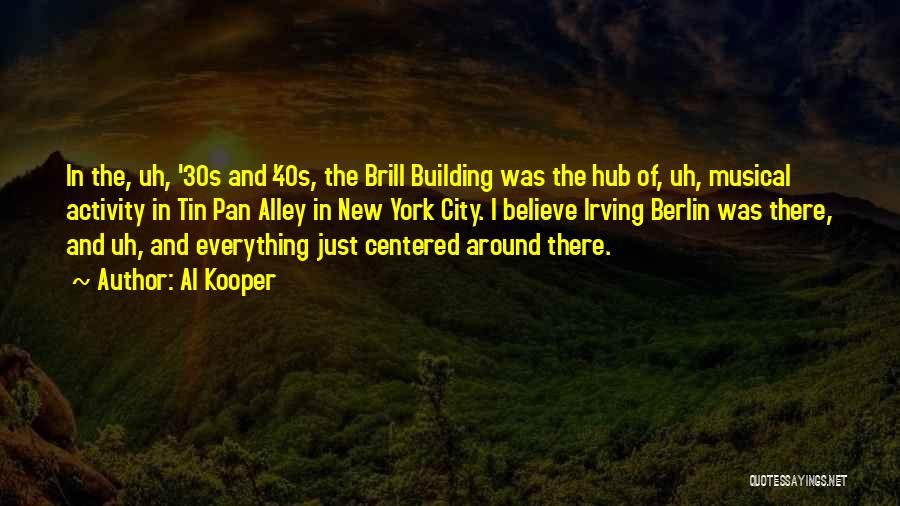 Al Kooper Quotes: In The, Uh, '30s And '40s, The Brill Building Was The Hub Of, Uh, Musical Activity In Tin Pan Alley