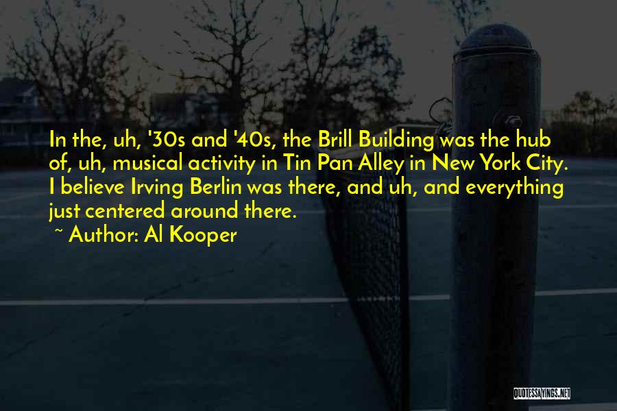 Al Kooper Quotes: In The, Uh, '30s And '40s, The Brill Building Was The Hub Of, Uh, Musical Activity In Tin Pan Alley